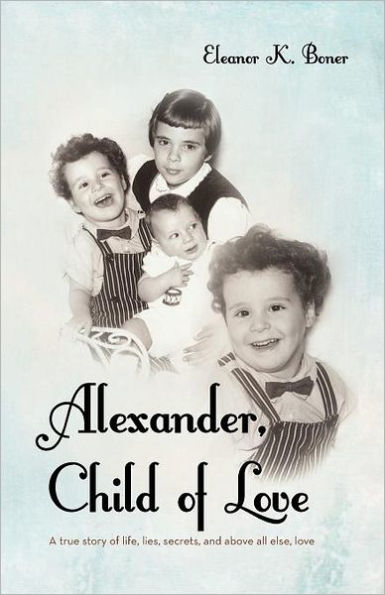 Alexander, Child of Love: A True Story Life, Lies, Secrets, and Above All Else, Love