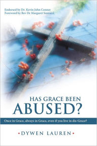 Title: Has Grace Been Abused?: Once in Grace, always in Grace, even if you live in dis-Grace?, Author: Dywen Lauren