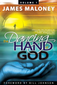 Title: The Dancing Hand of God Volume 1: Unveiling the Fullness of God Through Apostolic Signs, Wonders, and Miracles, Author: James Maloney