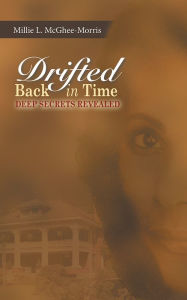 Title: Drifted Back In Time: Deep Secrets Revealed, Author: Millie L. McGhee-Morris