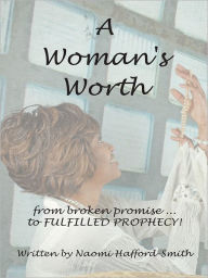 Title: A Woman's Worth: ....from broken promise to FULFILLED PROPHECY!!!!, Author: Naomi Hafford - Smith