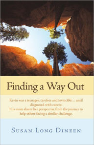 Title: Finding a Way Out: Kevin was a teenager, carefree and invincible...until diagnosed with cancer. His mom shares her perspective from the journey to help others facing a similar challenge., Author: Susan Long Dineen
