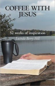 Title: Coffee with Jesus: 52 Weeks of Inspiration, Author: Lucinda Berry Hill