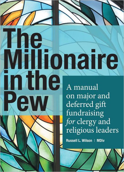 The Millionaire in the Pew: A manual on major and deferred gift fundraising for clergy and religious leaders