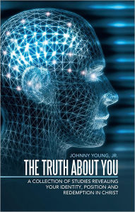 Title: The Truth About You: A Collection of Studies Revealing your Identity, Position and Redemption IN Christ, Author: Johnny Young