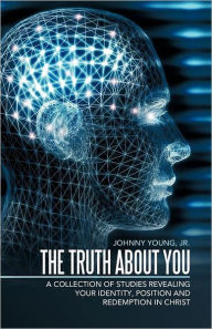 Title: The Truth about You: A Collection of Studies Revealing Your Identity, Position and Redemption in Christ, Author: Johnny Young Jr