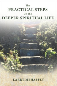 Title: The Practical Steps to the Deeper Spiritual LIfe, Author: Larry Mehaffey