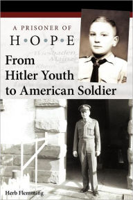 Title: From Hitler Youth to American Soldier: A Prisoner of Hope, Author: Herb Flemming