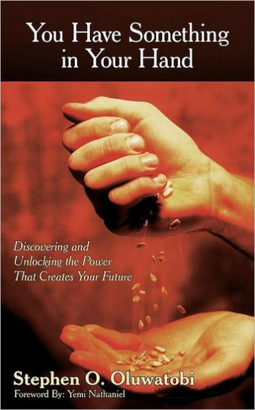 You Have Something in Your Hand: Discovering and Unlocking the Power That Creates Your Future