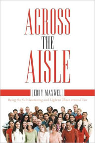 Title: Across the Aisle: Being the Salt Seasoning and Light to Those Around You, Author: Jerry Maxwell