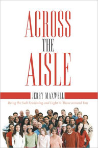 Title: Across the Aisle: Being the Salt Seasoning and Light to Those around You, Author: Jerry Maxwell