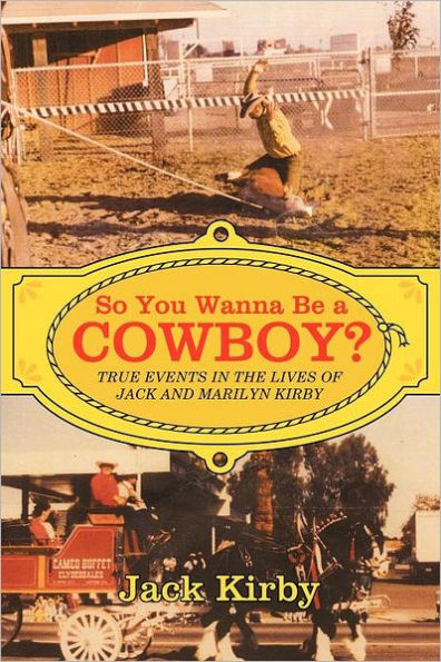 So You Wanna Be a Cowboy?: True Events the Lives of Jack and Marilyn Kirby