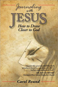 Title: Journaling with Jesus: How to Draw Closer to God, Author: Carol Round