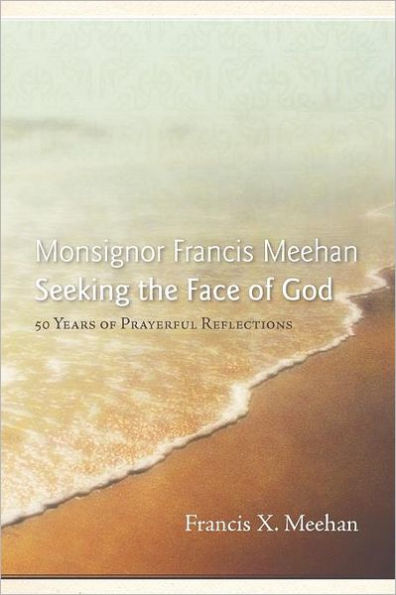 Monsignor Francis Meehan Seeking the Face of God: 50 Years Prayerful Reflections