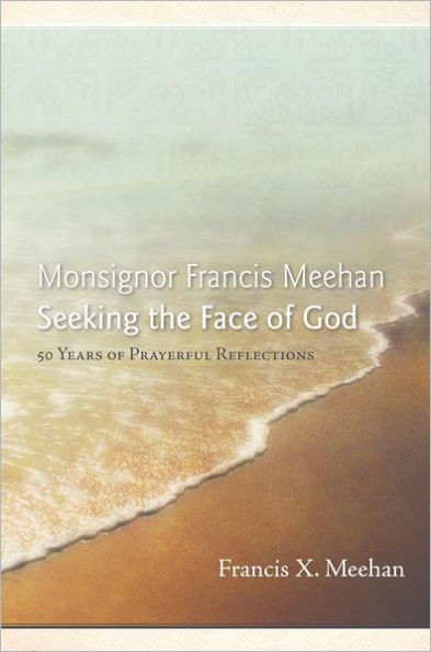 Monsignor Francis Meehan Seeking the Face of God: 50 Years of Prayerful Reflections