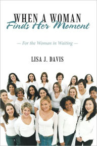 Title: When a Woman Finds Her Moment: For the Woman in Waiting, Author: Lisa J. Davis