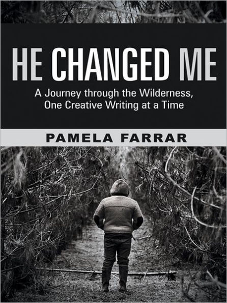 He Changed Me: A Journey through the Wilderness, One Creative Writing at a Time