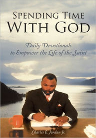 Title: Spending Time with God: Daily Devotionals to Empower the Life of the Saint, Author: Charles E. Jordan Jr.