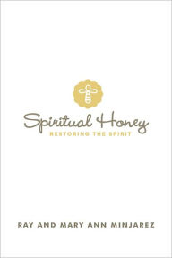 Title: Spiritual Honey: Restoring the Spirit, Author: Ray; Mary Ann Minjarez