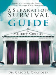 Title: A Separation Survival Guide for Military Couples: Practical Principles for Protecting Your Marriage While Separated, Author: Dr. Cregg L. Chandler