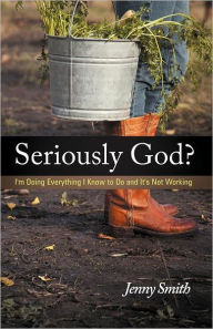 Title: Seriously God?: I'm Doing Everything I Know to Do and It's Not Working, Author: Jenny Smith