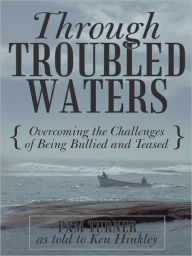 Title: Through Troubled Waters: Overcoming the Challenges of Being Bullied and Teased, Author: Pam Turner as told to Ken Hinkley