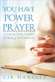 Title: You Have The Power of Prayer: A Collection of Short Stories & Devotionals, Author: CJR Hartley