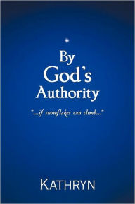 Title: By God's Authority: .....If Snow Flakes Can Climb....., Author: Kathryn