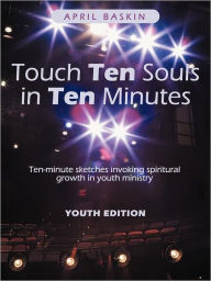 Title: Touch Ten Souls in Ten Minutes: Ten-Minute Sketches Invoking Spiritural Growth in Youth Ministry, Author: April Baskin
