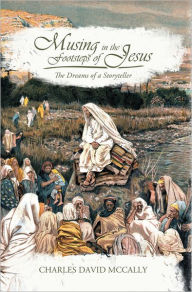 Title: Musing in the Footsteps of Jesus: The Dreams of a Storyteller, Author: Charles David McCally