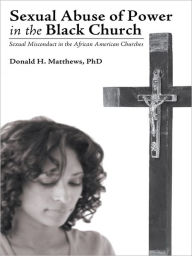 Title: Sexual Abuse of Power in the Black Church: Sexual Misconduct in the African American Churches, Author: Donald H. Matthews