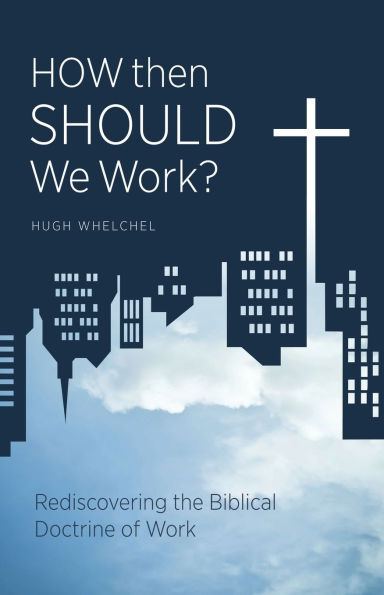 How Then Should We Work?: Rediscovering the Biblical Doctrine of Work