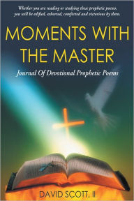 Title: Moments With The Master: A Journal of Devotional Prophetic Poems, Author: David Scott