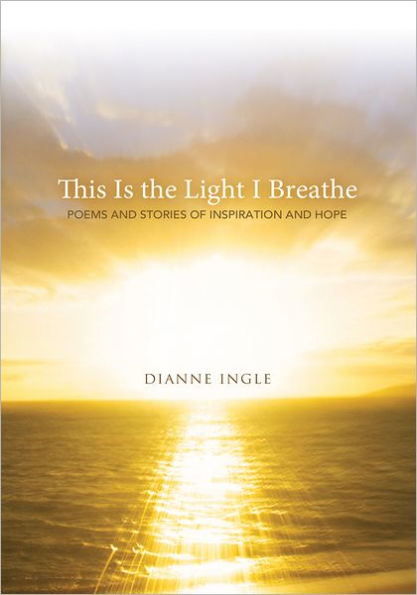 This Is the Light I Breathe: Poems and Stories of Inspiration and Hope