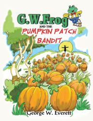 Title: G.W. Frog and the Pumpkin Patch Bandit, Author: George W. Everett