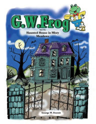 Title: G.W. Frog and the Haunted House in Misty Meadows, Author: George W. Everett