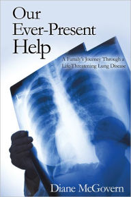 Title: Our Ever-Present Help: A Family's Journey Through a Life-Threatening Lung Disease, Author: Diane McGovern