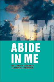 Title: Abide in Me: AIM, Author: Dr. Joel N. Trenkle and Doni L. Trenkle