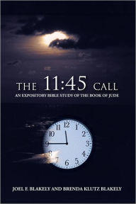 Title: The 11:45 Call: An Expository Bible Study of the Book of Jude, Author: Joel F. Blakely; Brenda Klutz Blakely