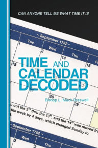 Title: Time and Calendar Decoded: Can Anyone Tell Me What Time It Is, Author: Bishop L Mack Braswell