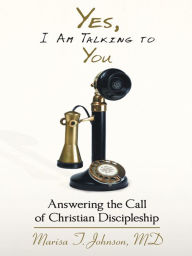 Title: Yes, I Am Talking To You: Answering The Call Of Christian Discipleship, Author: Marisa T. Johnson