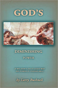 Title: God's Diminishing Power: If We Don't Do It God's Way His Power Is Unavailable, Author: Larry Bushnell