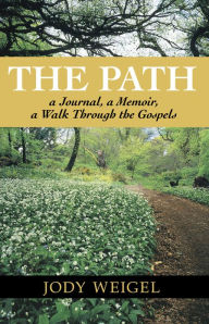 Title: The Path: a Journal, a Memoir, a Walk Through the Gospels, Author: Jody Weigel