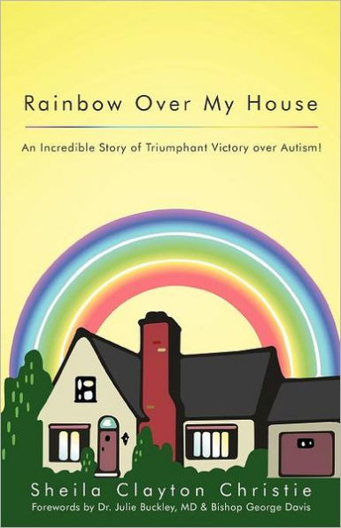 Rainbow Over My House: An Incredible Story of Triumphant Victory Autism!