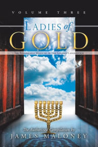 Title: Ladies of Gold, Volume Three: The Remarkable Ministry of the Golden Candlestick, Author: James Maloney