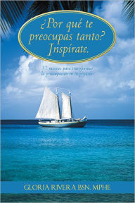 Title: Por qué te preocupas tanto? Inspírate.: 37 razones para transformar la preocupación en inspiración, Author: Gloria Rivera BSN. MPHE.