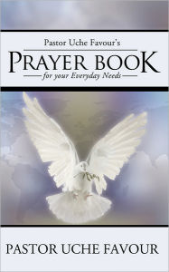 Title: Pastor Uche Favour'S Prayer Book for Your Everyday Needs, Author: Pastor Uche Favour