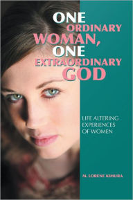 Title: One Ordinary Woman, One Extraordinary God: Life Altering Experiences of Women, Author: M. Lorene Kimura