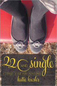 Title: 22 and Single: a coming of age story...in progress, Author: Katie Kiesler