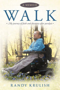 Title: Walk: A Memoir: My Journey of Faith and Discovery After Paralysis, Author: Randy Krulish